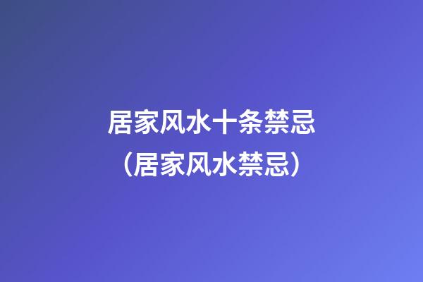 居家风水十条禁忌（居家风水禁忌）