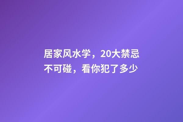 居家风水学，20大禁忌不可碰，看你犯了多少