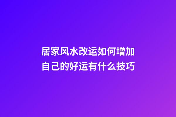 居家风水改运如何增加自己的好运有什么技巧
