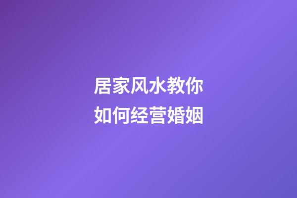 居家风水教你如何经营婚姻