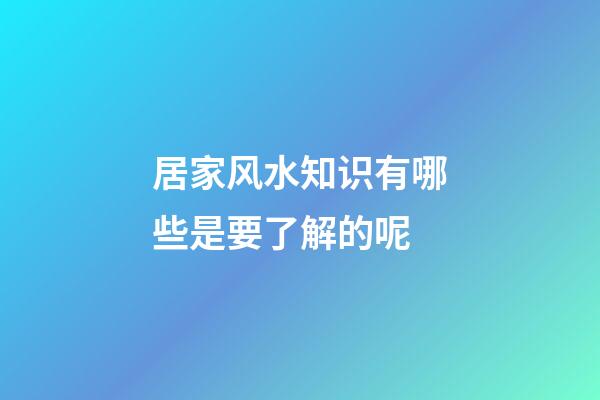 居家风水知识有哪些是要了解的呢