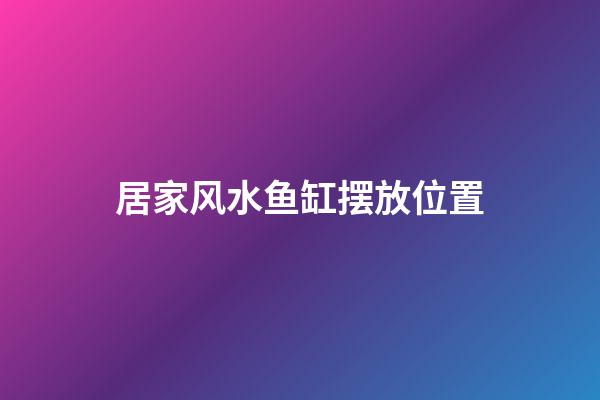 居家风水鱼缸摆放位置