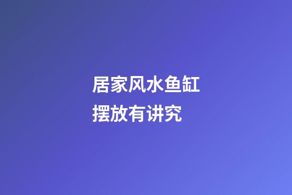居家风水鱼缸摆放有讲究