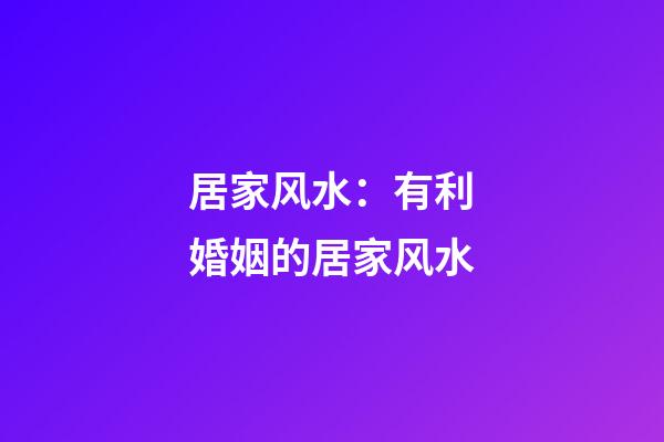 居家风水：有利婚姻的居家风水