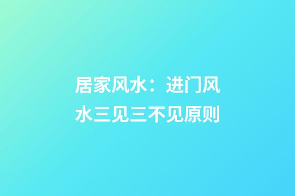 居家风水：进门风水三见三不见原则