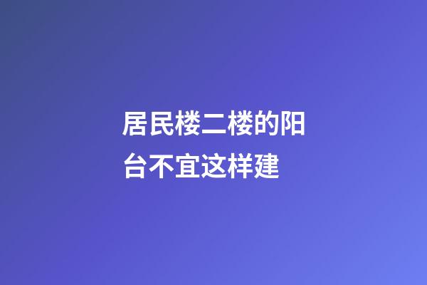 居民楼二楼的阳台不宜这样建