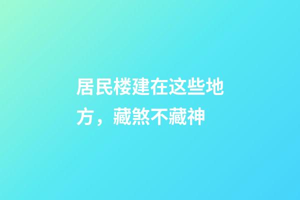 居民楼建在这些地方，藏煞不藏神