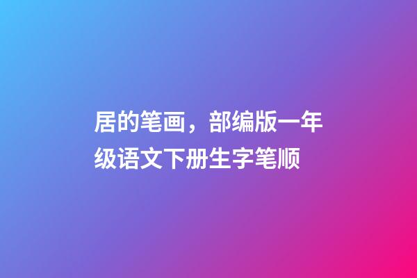 居的笔画，部编版一年级语文下册生字笔顺-第1张-观点-玄机派