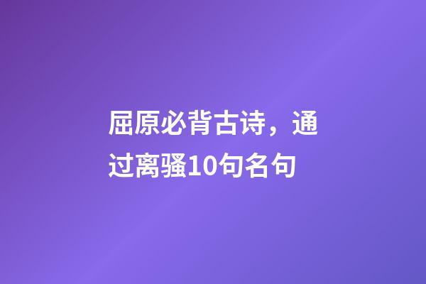 屈原必背古诗，通过离骚10句名句-第1张-观点-玄机派