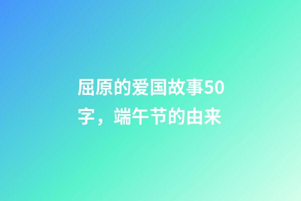 屈原的爱国故事50字，端午节的由来-第1张-观点-玄机派