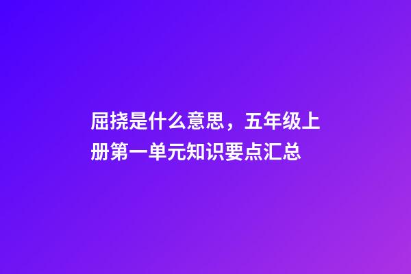 屈挠是什么意思，五年级上册第一单元知识要点汇总(含单元测试)-第1张-观点-玄机派