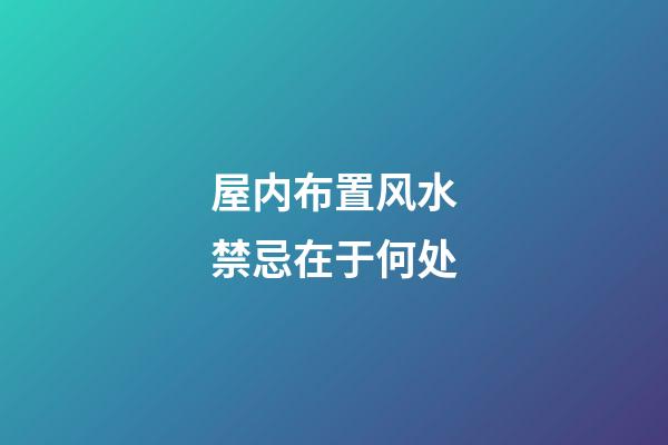 屋内布置风水禁忌在于何处