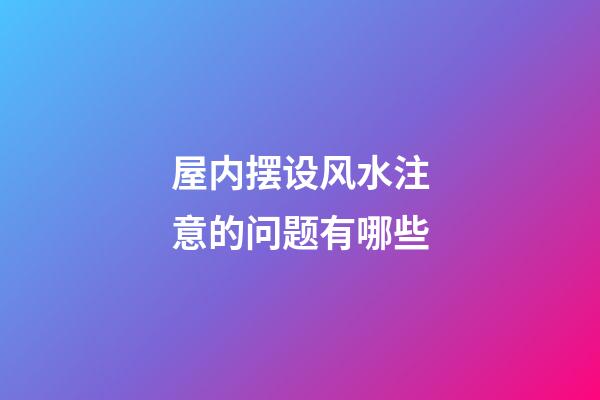 屋内摆设风水注意的问题有哪些