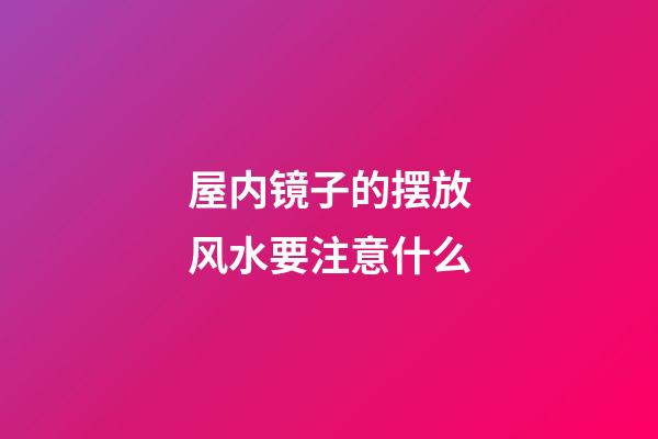 屋内镜子的摆放风水要注意什么