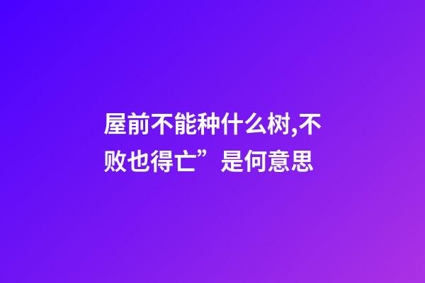 屋前不能种什么树,不败也得亡”是何意思-第1张-观点-玄机派