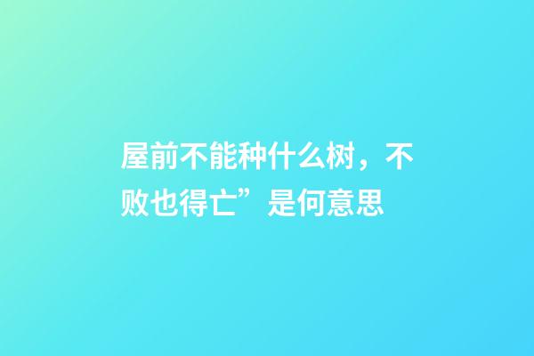 屋前不能种什么树，不败也得亡”是何意思-第1张-观点-玄机派