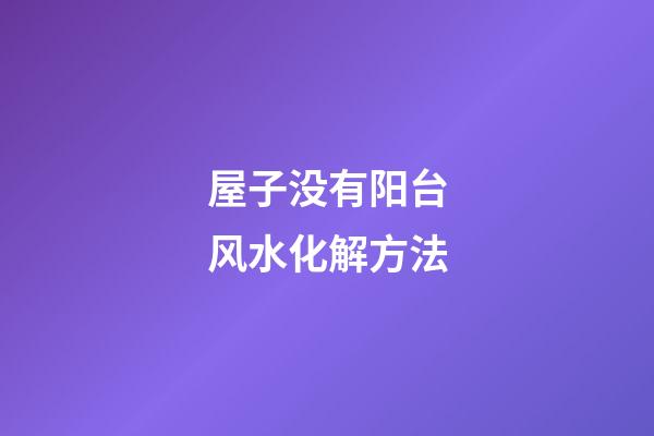 屋子没有阳台风水化解方法