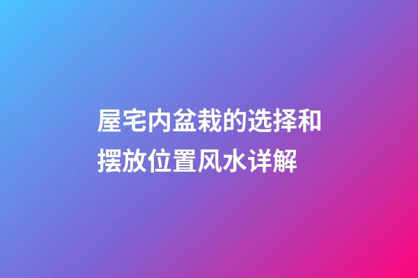屋宅内盆栽的选择和摆放位置风水详解
