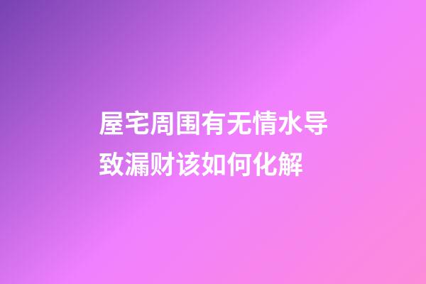 屋宅周围有无情水导致漏财该如何化解