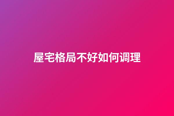 屋宅格局不好如何调理