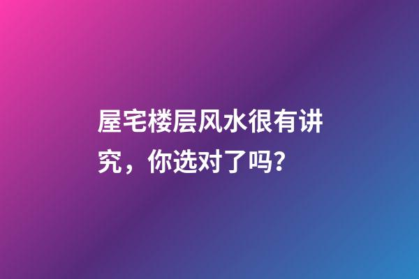 屋宅楼层风水很有讲究，你选对了吗？