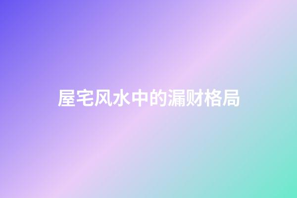屋宅风水中的漏财格局