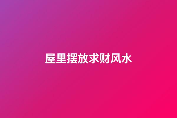 屋里摆放求财风水