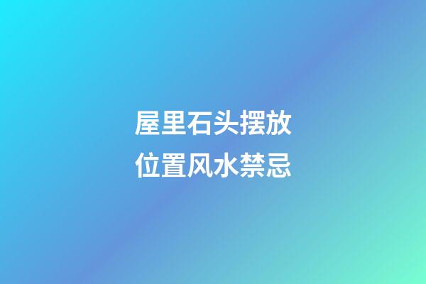 屋里石头摆放位置风水禁忌