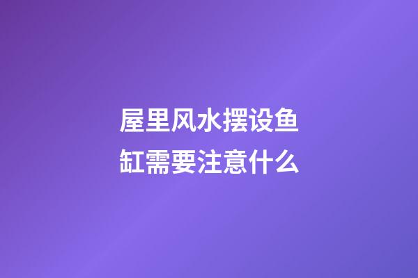屋里风水摆设鱼缸需要注意什么