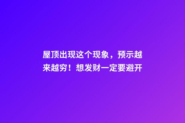 屋顶出现这个现象，预示越来越穷！想发财一定要避开