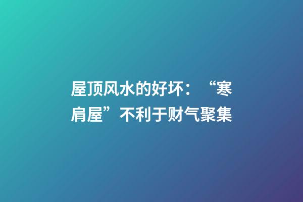 屋顶风水的好坏：“寒肩屋”不利于财气聚集