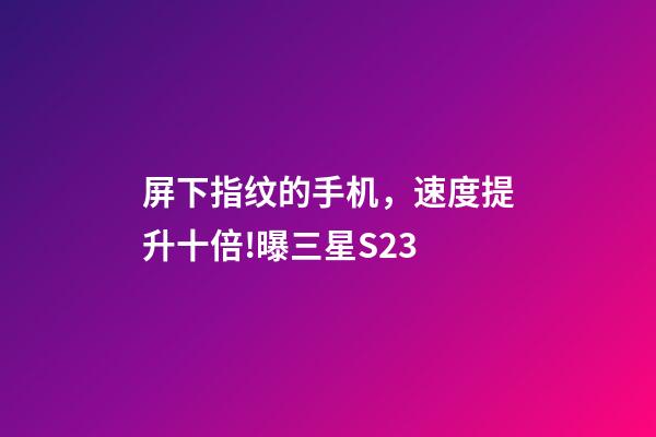 屏下指纹的手机，速度提升十倍!曝三星S23-第1张-观点-玄机派