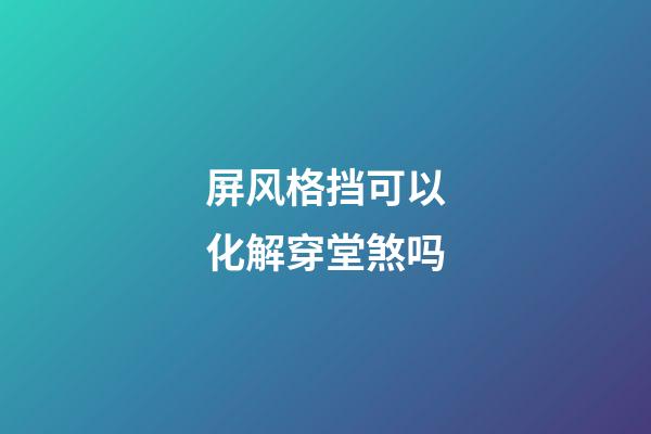 屏风格挡可以化解穿堂煞吗