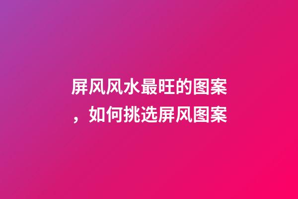屏风风水最旺的图案，如何挑选屏风图案