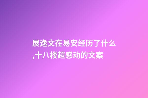 展逸文在易安经历了什么,十八楼超感动的文案-第1张-观点-玄机派