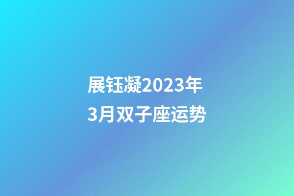 展钰凝2023年3月双子座运势-第1张-星座运势-玄机派