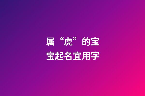 属“虎”的宝宝起名宜用字