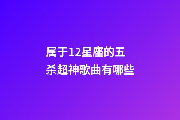 属于12星座的五杀超神歌曲有哪些-第1张-星座运势-玄机派