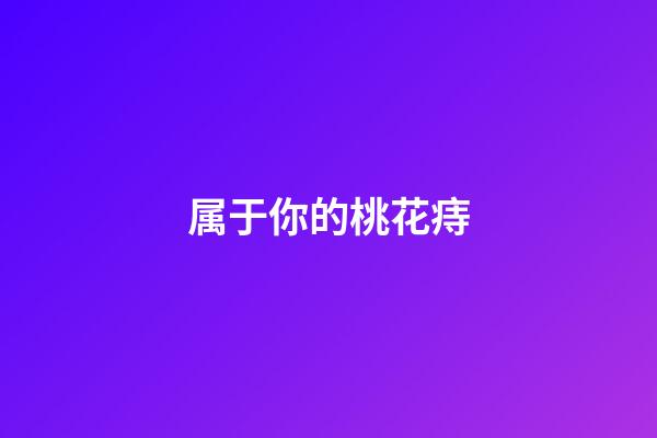 属于你的桃花痔
