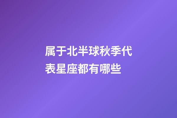 属于北半球秋季代表星座都有哪些-第1张-星座运势-玄机派