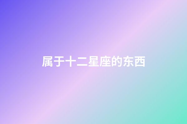 属于十二星座的东西-第1张-星座运势-玄机派
