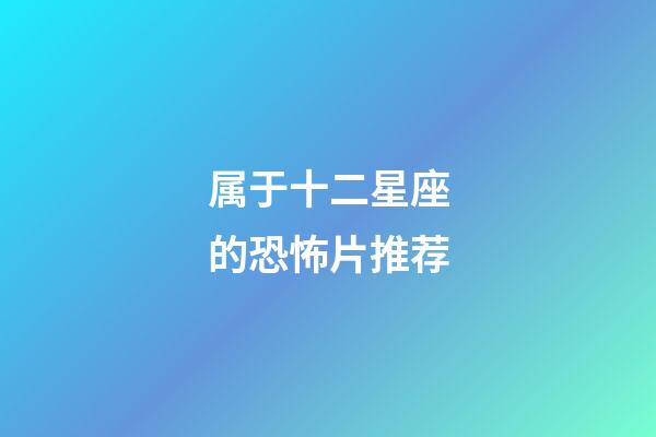 属于十二星座的恐怖片推荐-第1张-星座运势-玄机派