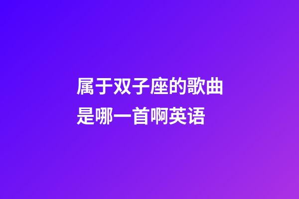属于双子座的歌曲是哪一首啊英语-第1张-星座运势-玄机派
