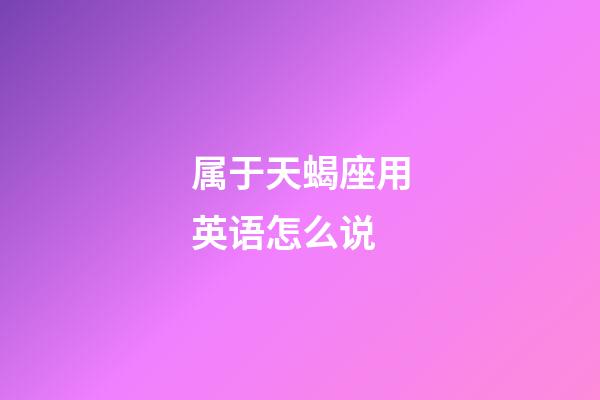 属于天蝎座用英语怎么说-第1张-星座运势-玄机派