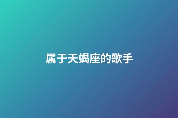 属于天蝎座的歌手-第1张-星座运势-玄机派