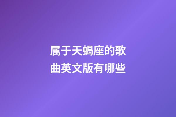 属于天蝎座的歌曲英文版有哪些