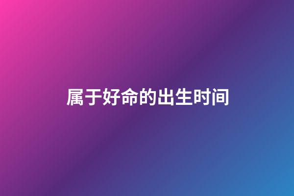 属于好命的出生时间