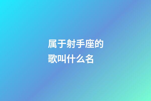 属于射手座的歌叫什么名-第1张-星座运势-玄机派