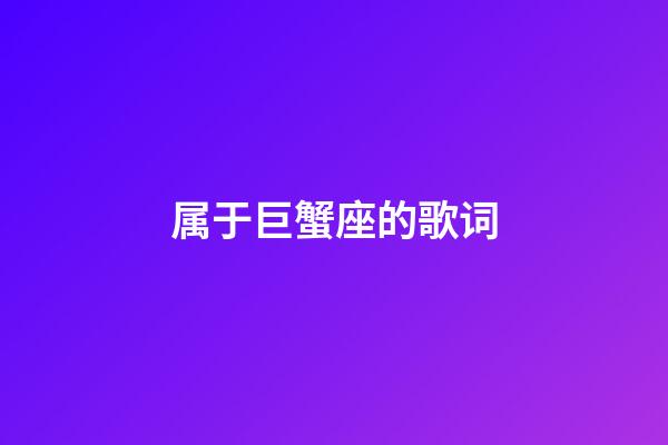 属于巨蟹座的歌词-第1张-星座运势-玄机派
