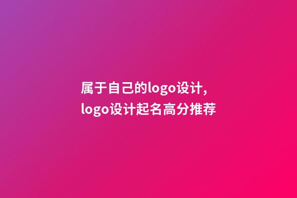 属于自己的logo设计,logo设计起名高分推荐-第1张-公司起名-玄机派